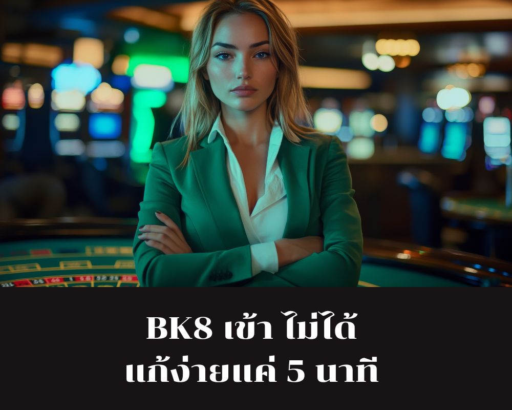 BK8 เข้า ไม่ได้ แก้ง่ายแค่ 5 นาที พร้อมแนวทางป้องกัน